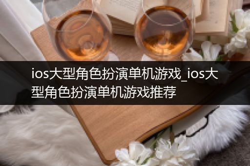 ios大型角色扮演单机游戏_ios大型角色扮演单机游戏推荐