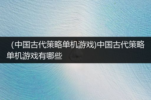 （中国古代策略单机游戏)中国古代策略单机游戏有哪些
