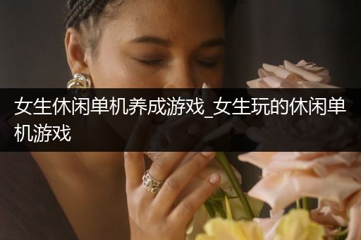 女生休闲单机养成游戏_女生玩的休闲单机游戏