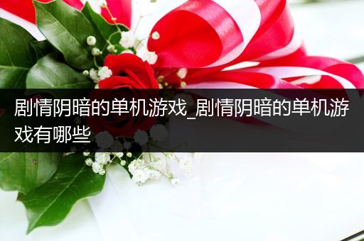 剧情阴暗的单机游戏_剧情阴暗的单机游戏有哪些