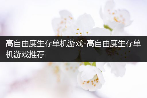 高自由度生存单机游戏-高自由度生存单机游戏推荐