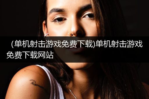 （单机射击游戏免费下载)单机射击游戏免费下载网站