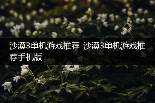 沙漠3单机游戏推荐-沙漠3单机游戏推荐手机版