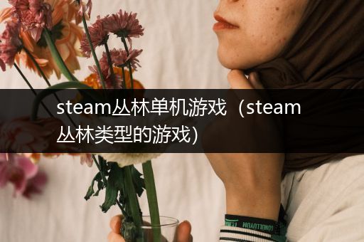 steam丛林单机游戏（steam 丛林类型的游戏）