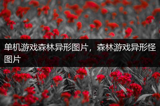 单机游戏森林异形图片，森林游戏异形怪图片