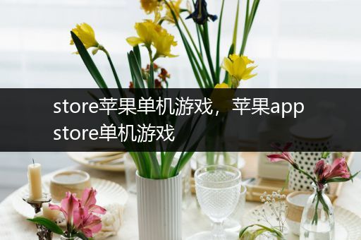 store苹果单机游戏，苹果app store单机游戏