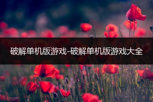 破解单机版游戏-破解单机版游戏大全