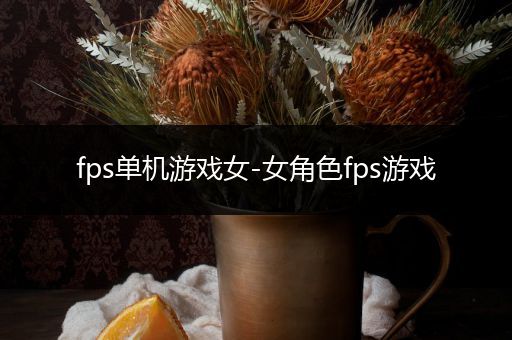 fps单机游戏女-女角色fps游戏