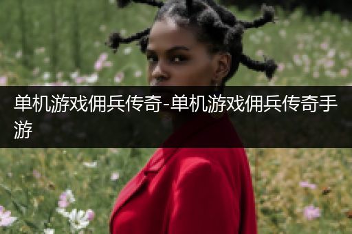 单机游戏佣兵传奇-单机游戏佣兵传奇手游