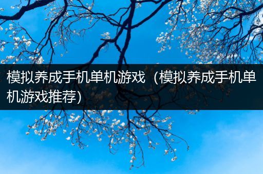 模拟养成手机单机游戏（模拟养成手机单机游戏推荐）