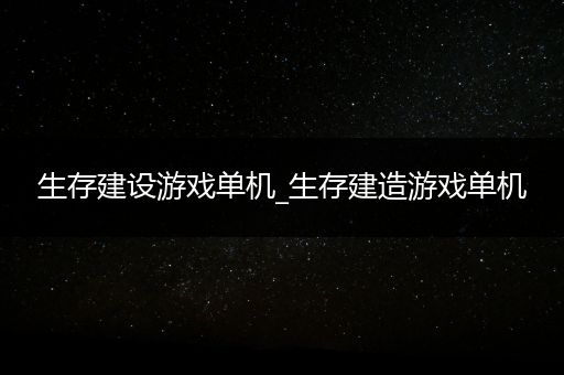 生存建设游戏单机_生存建造游戏单机