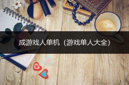 成游戏人单机（游戏单人大全）