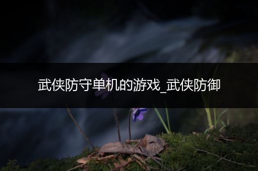 武侠防守单机的游戏_武侠防御