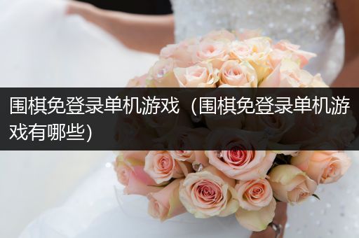 围棋免登录单机游戏（围棋免登录单机游戏有哪些）