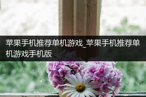 苹果手机推荐单机游戏_苹果手机推荐单机游戏手机版