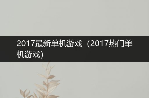 2017最新单机游戏（2017热门单机游戏）