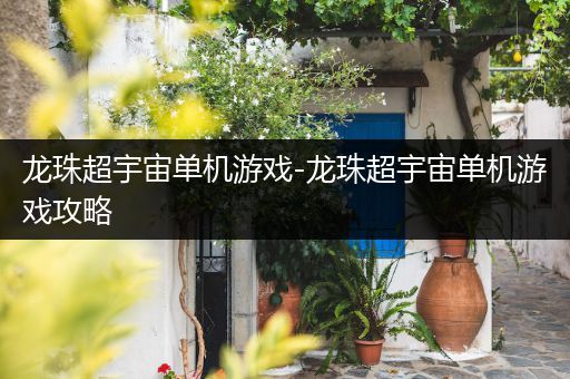 龙珠超宇宙单机游戏-龙珠超宇宙单机游戏攻略