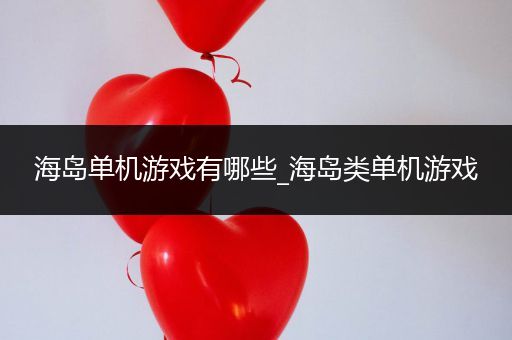 海岛单机游戏有哪些_海岛类单机游戏