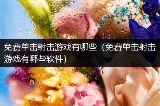 免费单击射击游戏有哪些（免费单击射击游戏有哪些软件）