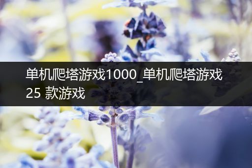 单机爬塔游戏1000_单机爬塔游戏 25 款游戏