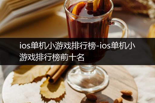 ios单机小游戏排行榜-ios单机小游戏排行榜前十名