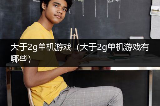 大于2g单机游戏（大于2g单机游戏有哪些）
