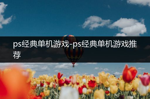 ps经典单机游戏-ps经典单机游戏推荐