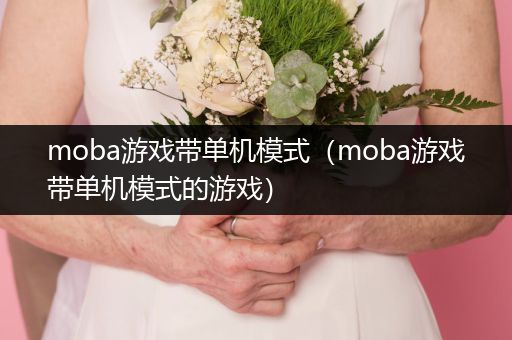 moba游戏带单机模式（moba游戏带单机模式的游戏）