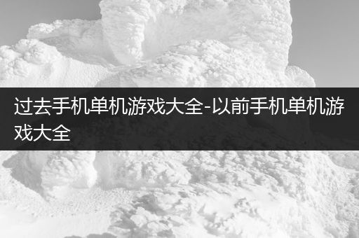 过去手机单机游戏大全-以前手机单机游戏大全