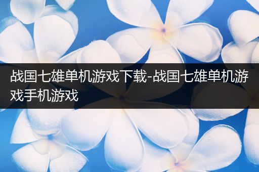 战国七雄单机游戏下载-战国七雄单机游戏手机游戏