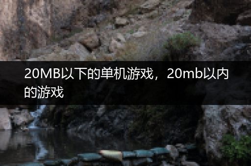 20MB以下的单机游戏，20mb以内的游戏