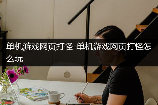 单机游戏网页打怪-单机游戏网页打怪怎么玩