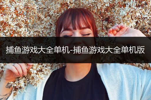 捕鱼游戏大全单机-捕鱼游戏大全单机版