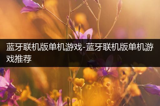 蓝牙联机版单机游戏-蓝牙联机版单机游戏推荐