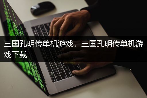 三国孔明传单机游戏，三国孔明传单机游戏下载