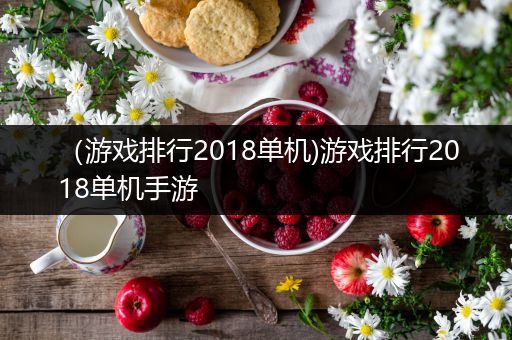 （游戏排行2018单机)游戏排行2018单机手游