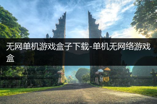 无网单机游戏盒子下载-单机无网络游戏盒