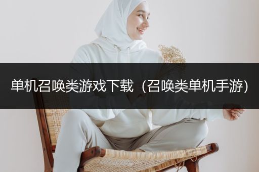 单机召唤类游戏下载（召唤类单机手游）
