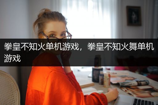 拳皇不知火单机游戏，拳皇不知火舞单机游戏