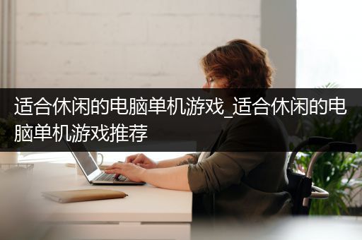 适合休闲的电脑单机游戏_适合休闲的电脑单机游戏推荐