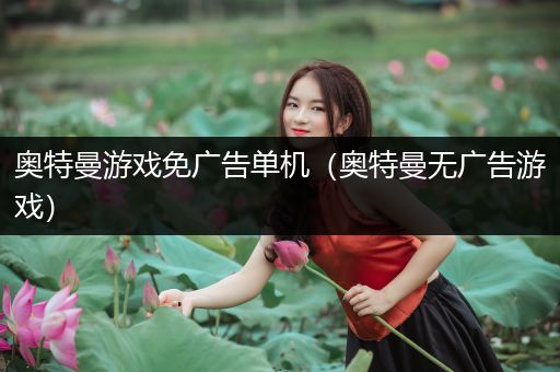 奥特曼游戏免广告单机（奥特曼无广告游戏）