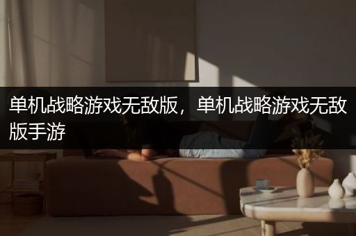 单机战略游戏无敌版，单机战略游戏无敌版手游