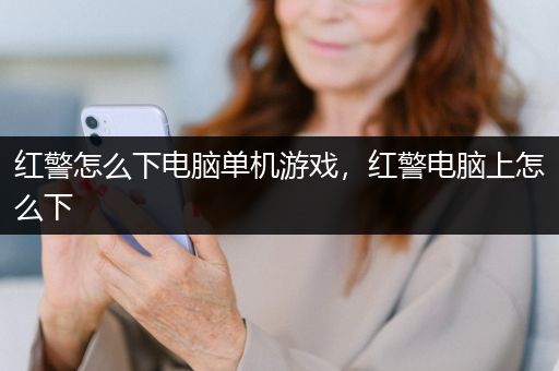 红警怎么下电脑单机游戏，红警电脑上怎么下
