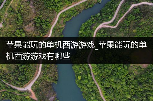 苹果能玩的单机西游游戏_苹果能玩的单机西游游戏有哪些