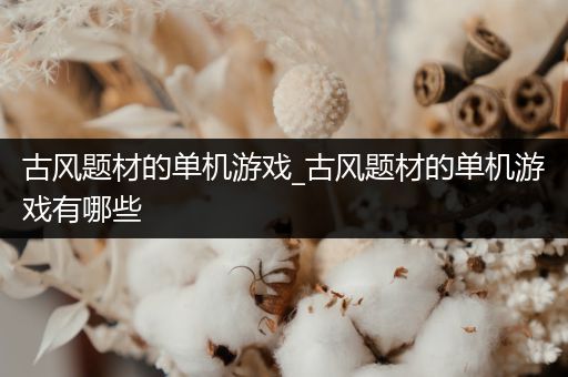 古风题材的单机游戏_古风题材的单机游戏有哪些