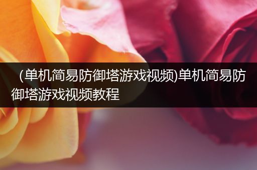 （单机简易防御塔游戏视频)单机简易防御塔游戏视频教程