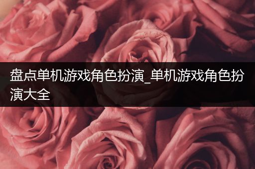 盘点单机游戏角色扮演_单机游戏角色扮演大全