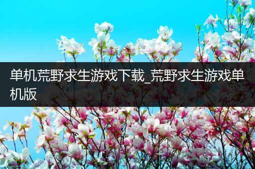 单机荒野求生游戏下载_荒野求生游戏单机版