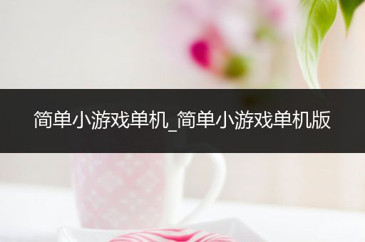 简单小游戏单机_简单小游戏单机版