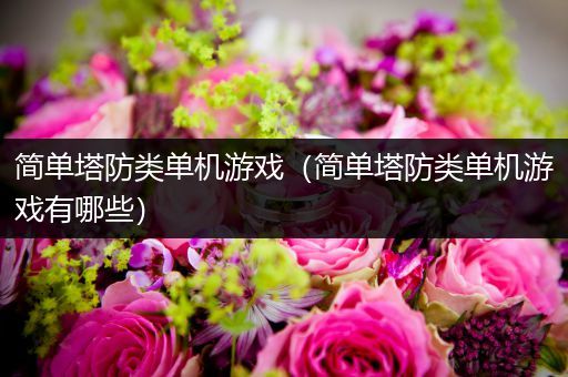 简单塔防类单机游戏（简单塔防类单机游戏有哪些）